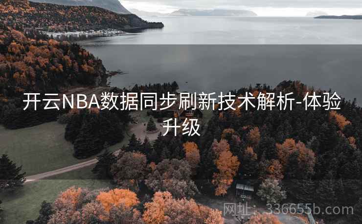 开云NBA数据同步刷新技术解析-体验升级