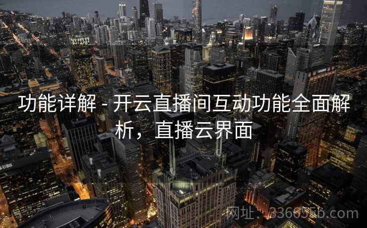 功能详解 - 开云直播间互动功能全面解析，直播云界面