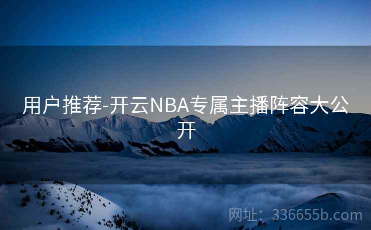 用户推荐-开云NBA专属主播阵容大公开
