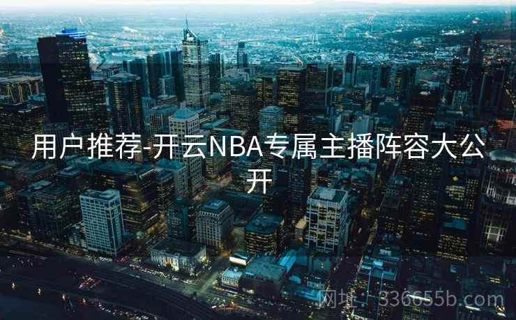 用户推荐-开云NBA专属主播阵容大公开