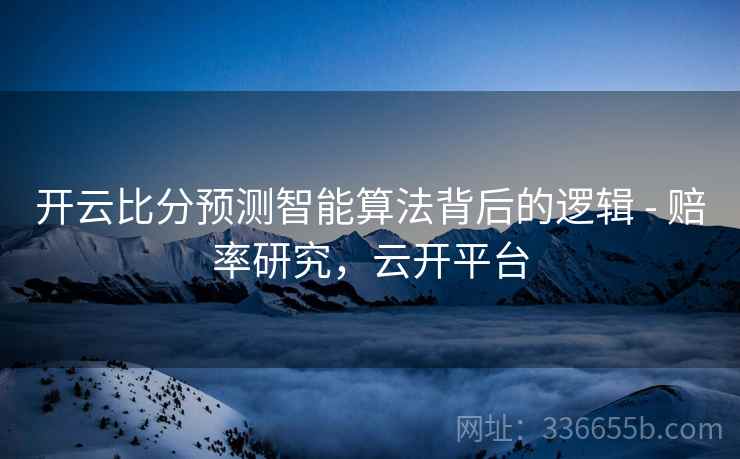 开云比分预测智能算法背后的逻辑 - 赔率研究，云开平台