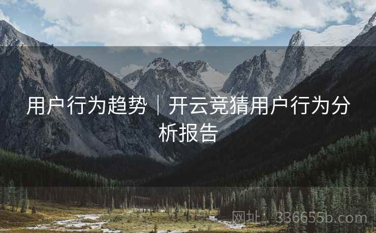 用户行为趋势｜开云竞猜用户行为分析报告