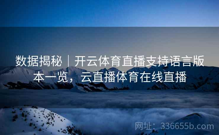数据揭秘｜开云体育直播支持语言版本一览，云直播体育在线直播