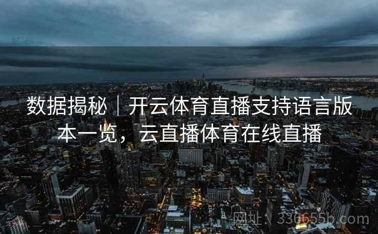 数据揭秘｜开云体育直播支持语言版本一览，云直播体育在线直播