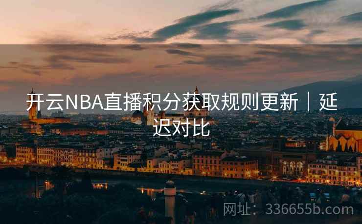 开云NBA直播积分获取规则更新｜延迟对比