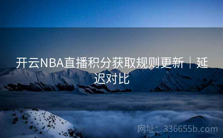 开云NBA直播积分获取规则更新｜延迟对比