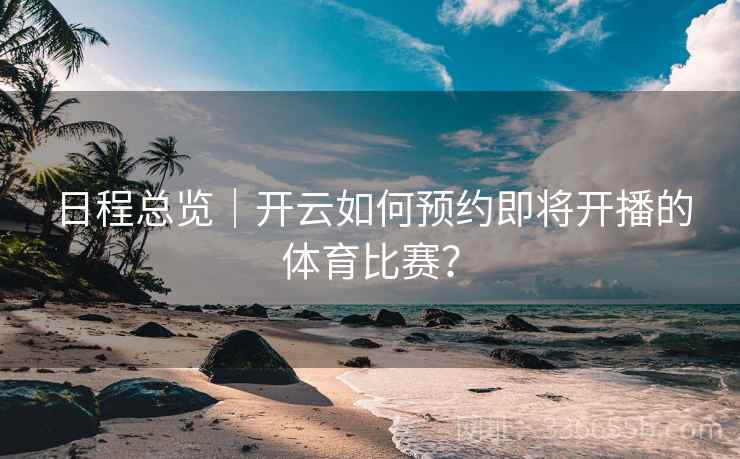 日程总览｜开云如何预约即将开播的体育比赛？