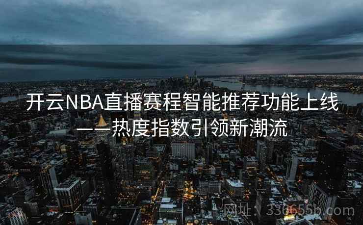 开云NBA直播赛程智能推荐功能上线——热度指数引领新潮流