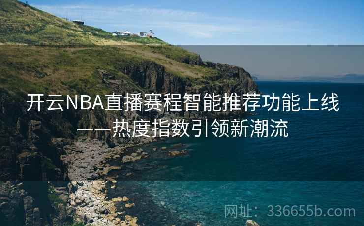开云NBA直播赛程智能推荐功能上线——热度指数引领新潮流