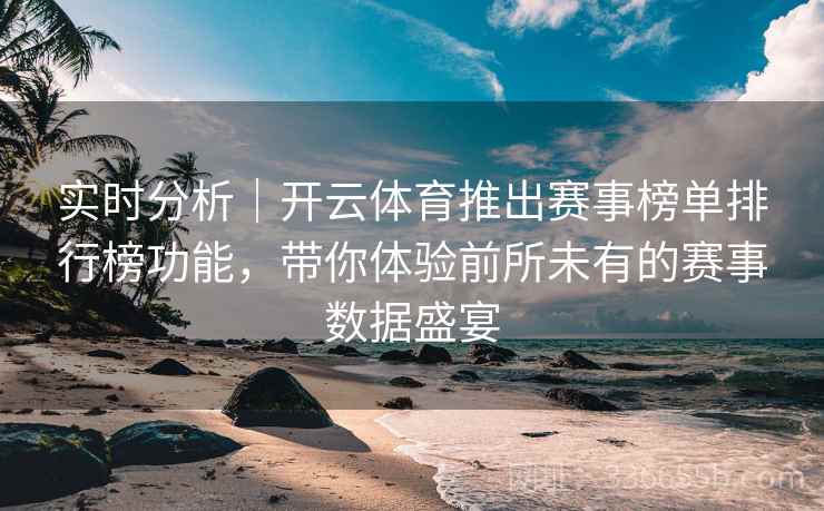 实时分析｜开云体育推出赛事榜单排行榜功能，带你体验前所未有的赛事数据盛宴