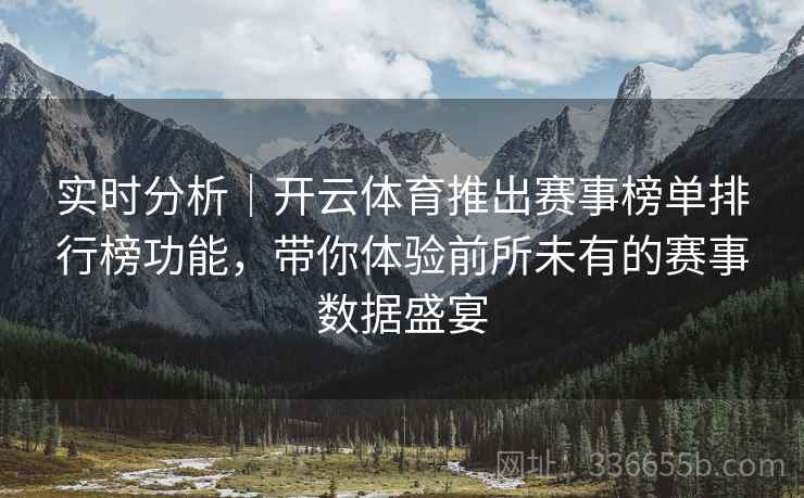 实时分析｜开云体育推出赛事榜单排行榜功能，带你体验前所未有的赛事数据盛宴