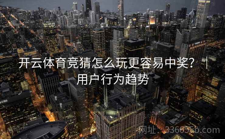 开云体育竞猜怎么玩更容易中奖？｜用户行为趋势