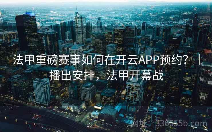 法甲重磅赛事如何在开云APP预约？｜播出安排，法甲开幕战