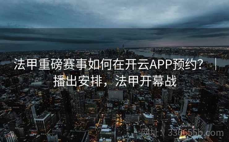 法甲重磅赛事如何在开云APP预约？｜播出安排，法甲开幕战