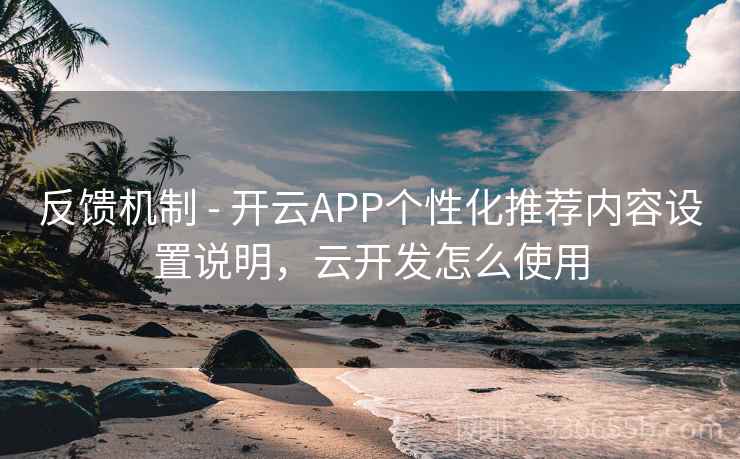 反馈机制 - 开云APP个性化推荐内容设置说明，云开发怎么使用