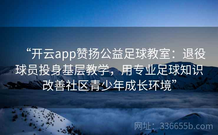 “开云app赞扬公益足球教室：退役球员投身基层教学，用专业足球知识改善社区青少年成长环境”