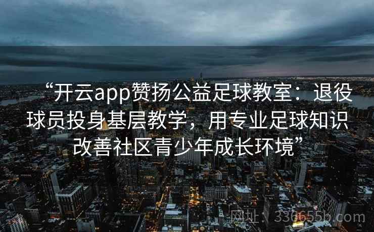 “开云app赞扬公益足球教室：退役球员投身基层教学，用专业足球知识改善社区青少年成长环境”