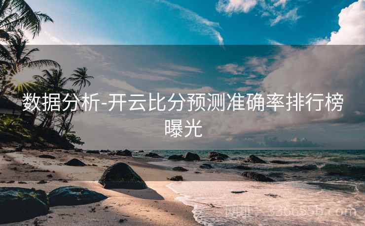 数据分析-开云比分预测准确率排行榜曝光