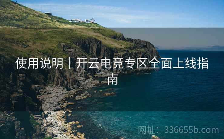 使用说明｜开云电竞专区全面上线指南