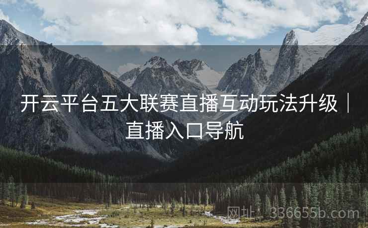 开云平台五大联赛直播互动玩法升级｜直播入口导航