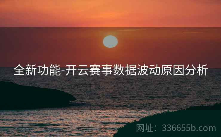 全新功能-开云赛事数据波动原因分析