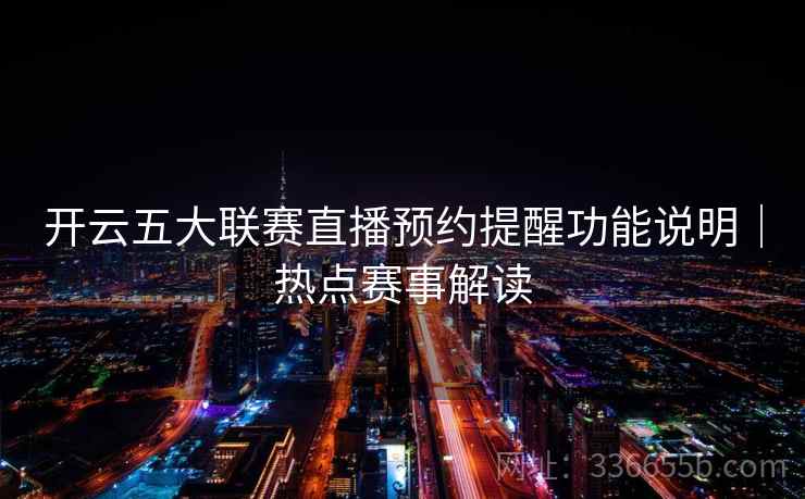 开云五大联赛直播预约提醒功能说明｜热点赛事解读