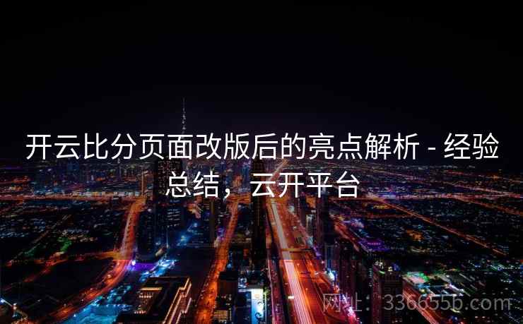 开云比分页面改版后的亮点解析 - 经验总结，云开平台