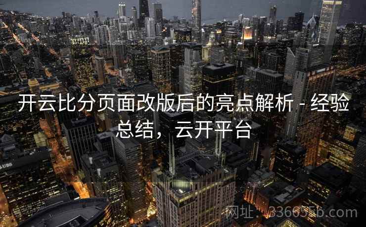 开云比分页面改版后的亮点解析 - 经验总结，云开平台