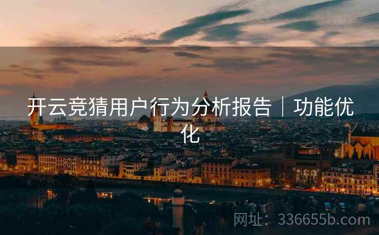 开云竞猜用户行为分析报告｜功能优化