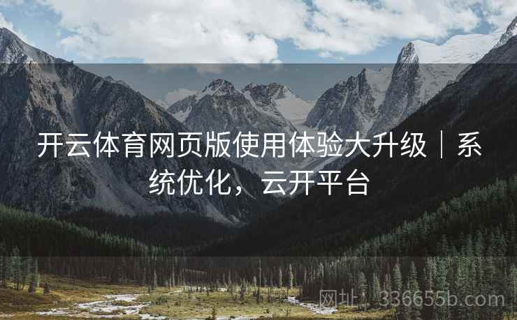 开云体育网页版使用体验大升级｜系统优化，云开平台