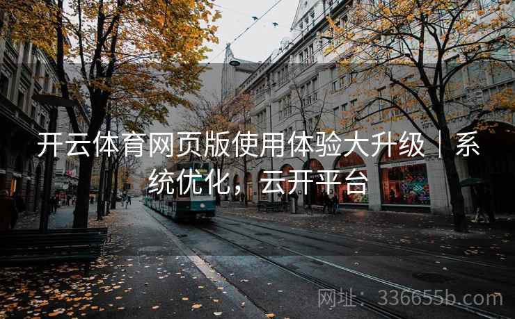 开云体育网页版使用体验大升级｜系统优化，云开平台