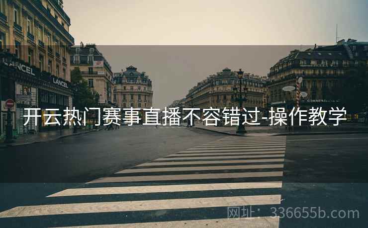 开云热门赛事直播不容错过-操作教学