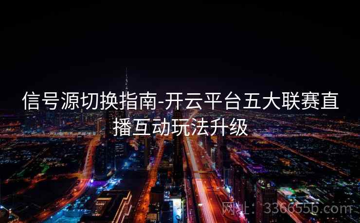 信号源切换指南-开云平台五大联赛直播互动玩法升级