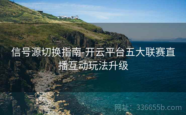信号源切换指南-开云平台五大联赛直播互动玩法升级