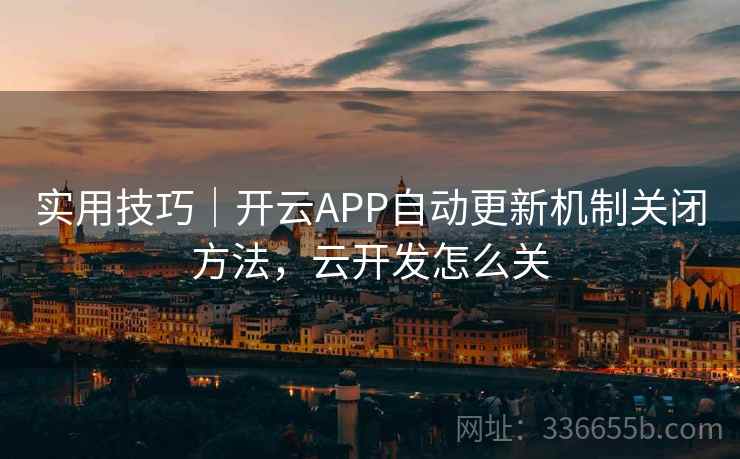实用技巧｜开云APP自动更新机制关闭方法，云开发怎么关