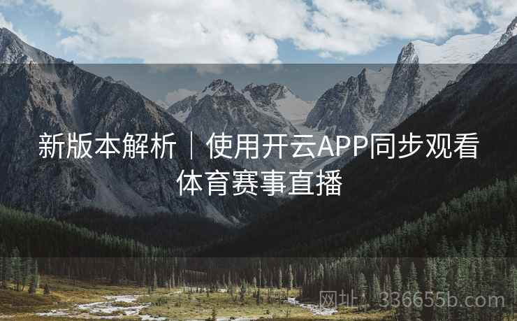 新版本解析｜使用开云APP同步观看体育赛事直播