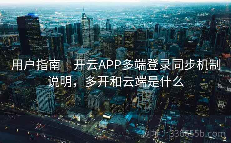 用户指南｜开云APP多端登录同步机制说明，多开和云端是什么