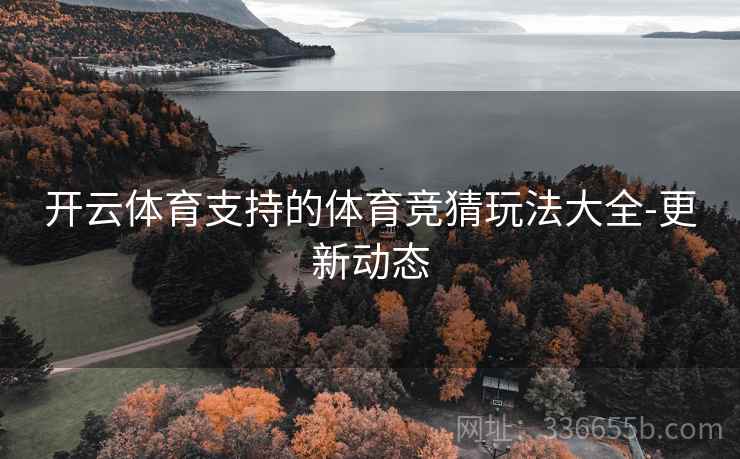开云体育支持的体育竞猜玩法大全-更新动态
