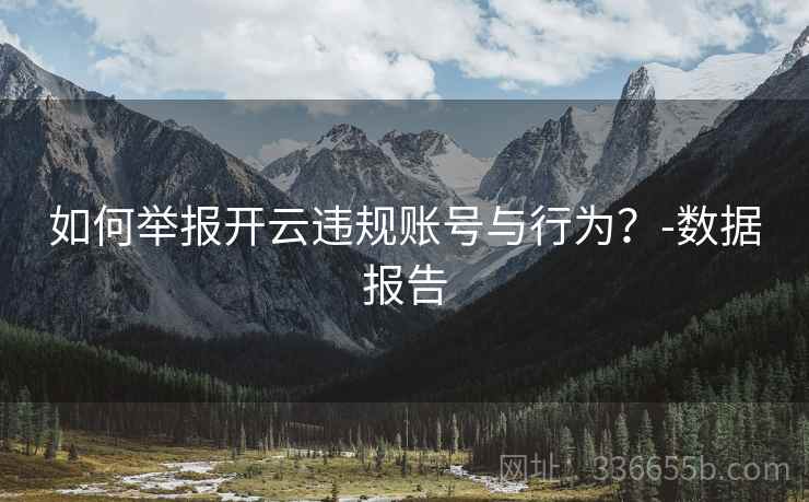 如何举报开云违规账号与行为？-数据报告