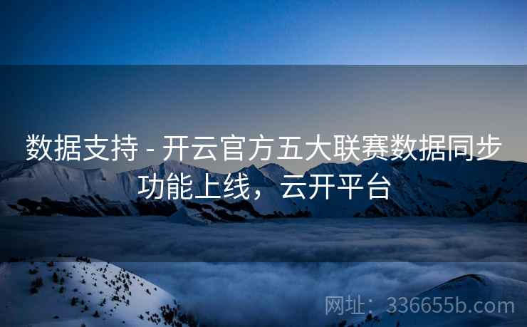 数据支持 - 开云官方五大联赛数据同步功能上线，云开平台