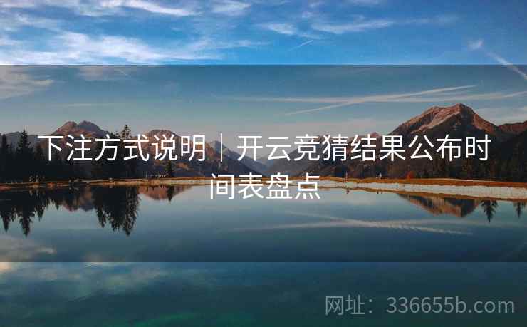 下注方式说明｜开云竞猜结果公布时间表盘点