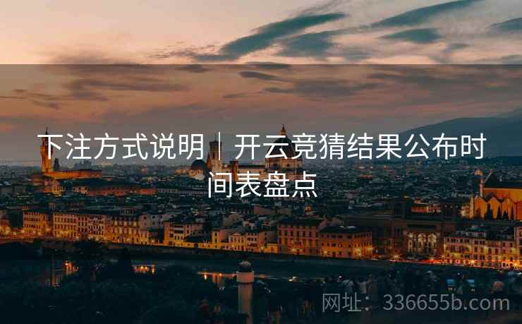 下注方式说明｜开云竞猜结果公布时间表盘点