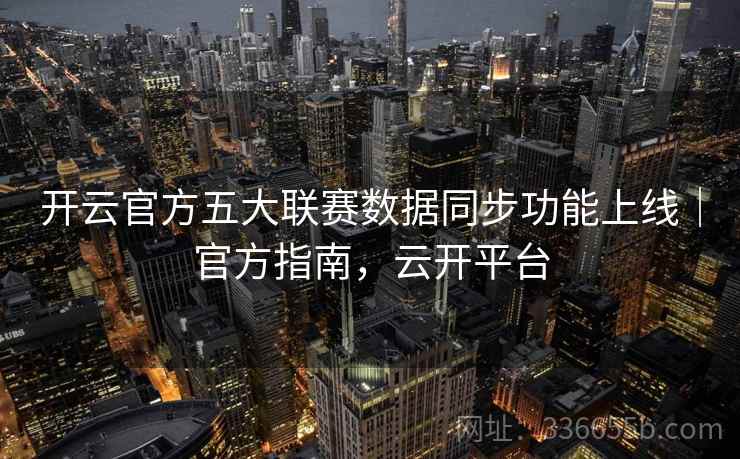 开云官方五大联赛数据同步功能上线｜官方指南，云开平台