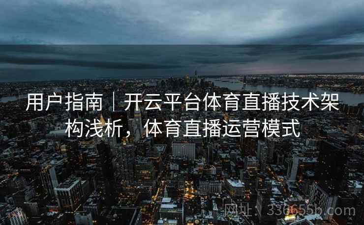 用户指南｜开云平台体育直播技术架构浅析，体育直播运营模式
