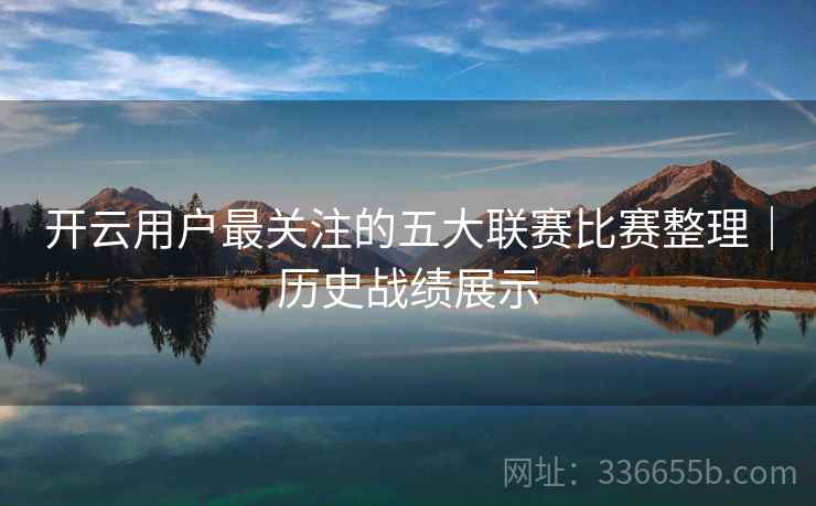 开云用户最关注的五大联赛比赛整理｜历史战绩展示