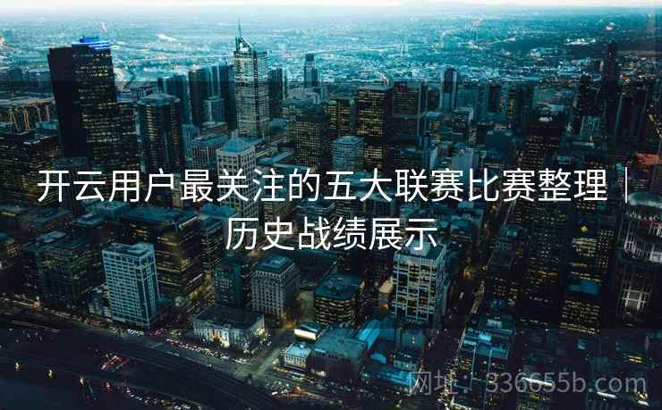 开云用户最关注的五大联赛比赛整理｜历史战绩展示