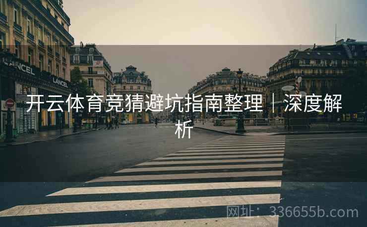 开云体育竞猜避坑指南整理｜深度解析