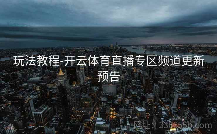 玩法教程-开云体育直播专区频道更新预告
