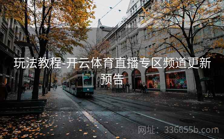 玩法教程-开云体育直播专区频道更新预告