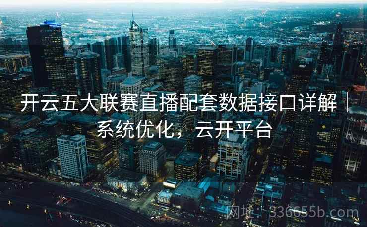 开云五大联赛直播配套数据接口详解｜系统优化，云开平台